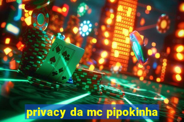 privacy da mc pipokinha